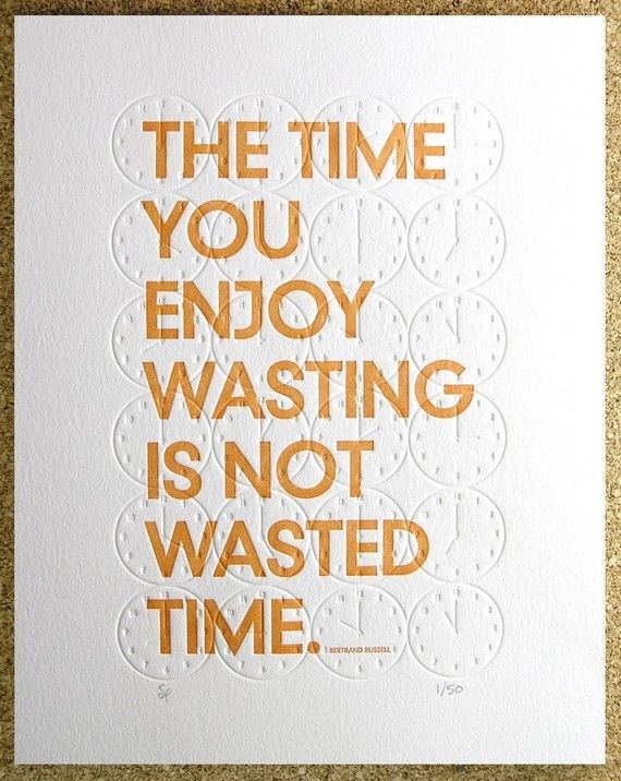 If you are not enjoying yourself, you are wasting time